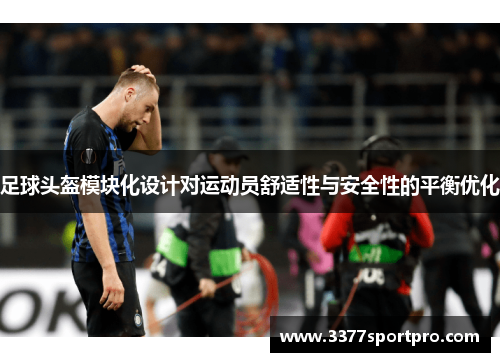 足球头盔模块化设计对运动员舒适性与安全性的平衡优化