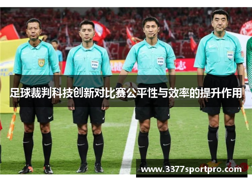 足球裁判科技创新对比赛公平性与效率的提升作用